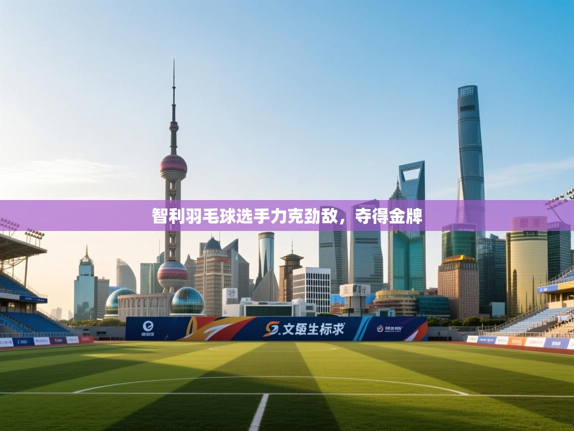 智利羽毛球选手力克劲敌，夺得金牌  第1张