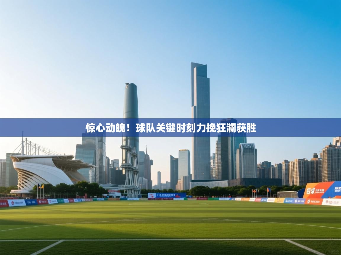 惊心动魄!球队关键时刻力挽狂澜获胜 第2张