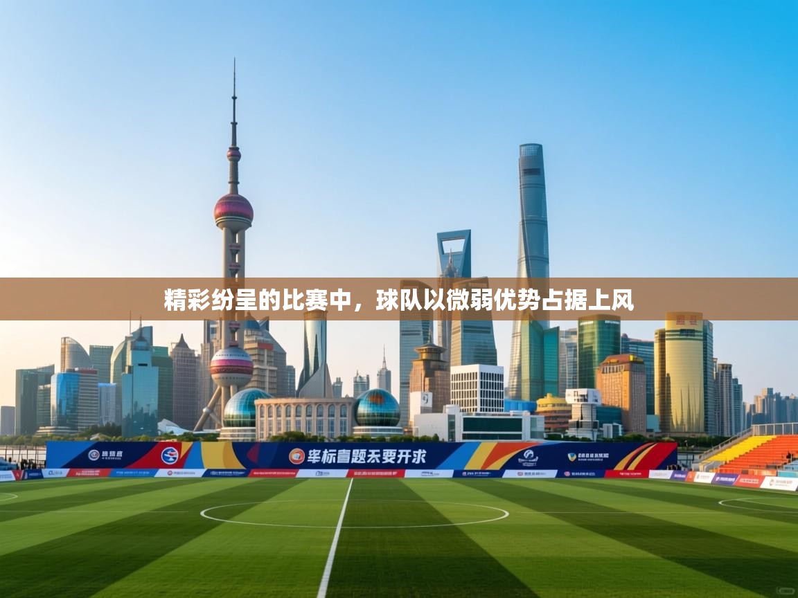 精彩纷呈的比赛中，球队以微弱优势占据上风  第1张