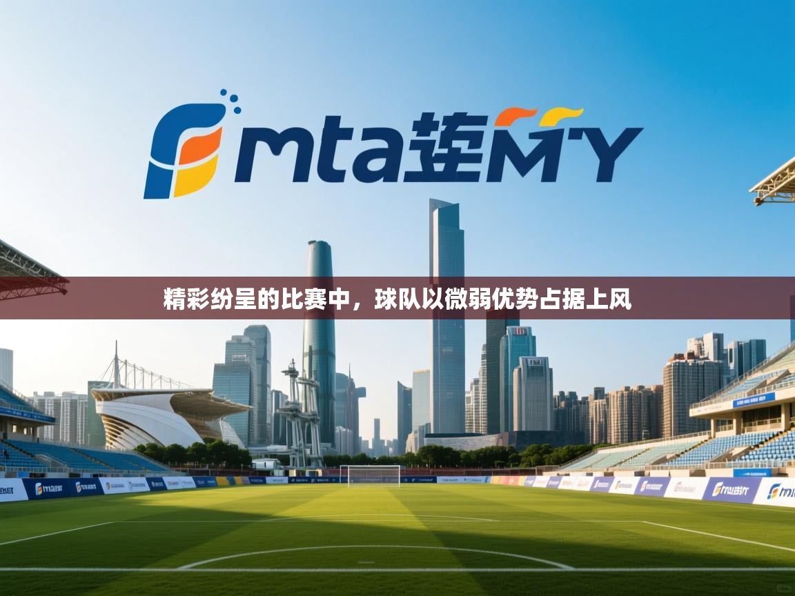 精彩纷呈的比赛中，球队以微弱优势占据上风  第2张